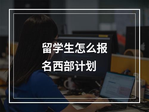 留学生怎么报名西部计划