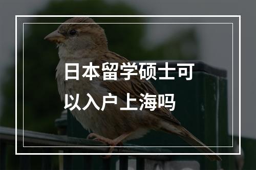 日本留学硕士可以入户上海吗