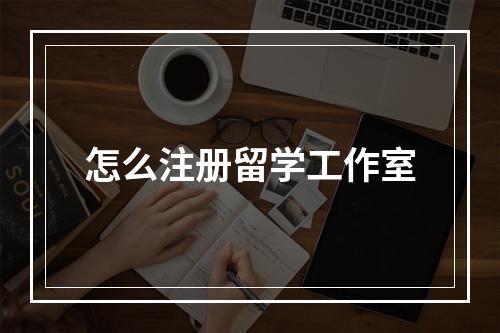 怎么注册留学工作室