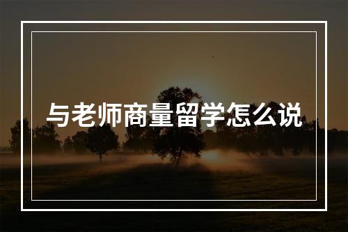 与老师商量留学怎么说