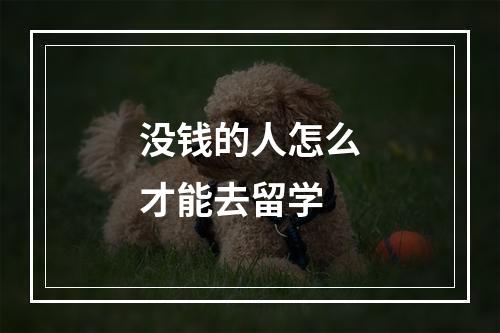 没钱的人怎么才能去留学