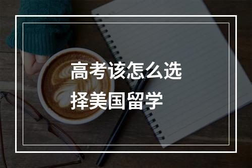 高考该怎么选择美国留学