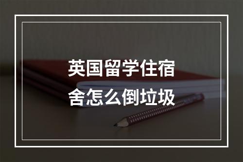 英国留学住宿舍怎么倒垃圾