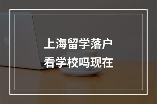 上海留学落户看学校吗现在