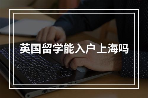 英国留学能入户上海吗