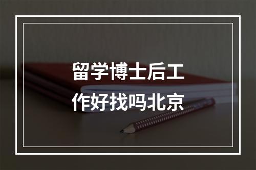 留学博士后工作好找吗北京