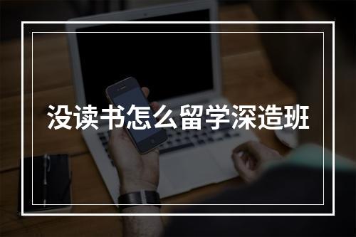 没读书怎么留学深造班