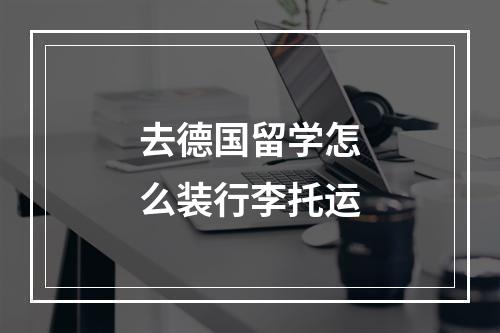 去德国留学怎么装行李托运