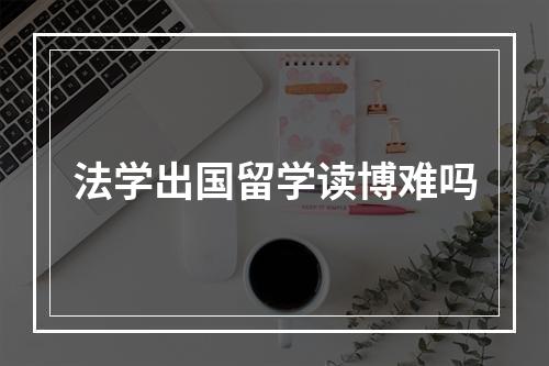 法学出国留学读博难吗