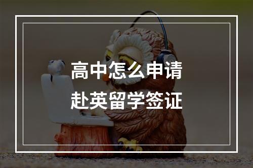 高中怎么申请赴英留学签证