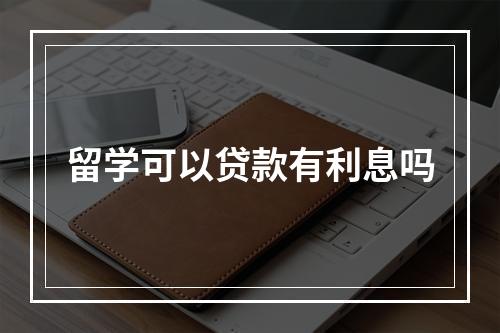 留学可以贷款有利息吗