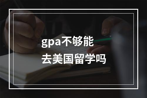 gpa不够能去美国留学吗