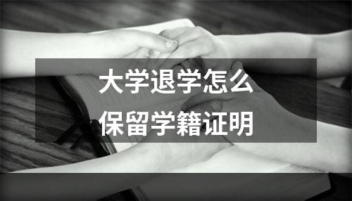 大学退学怎么保留学籍证明