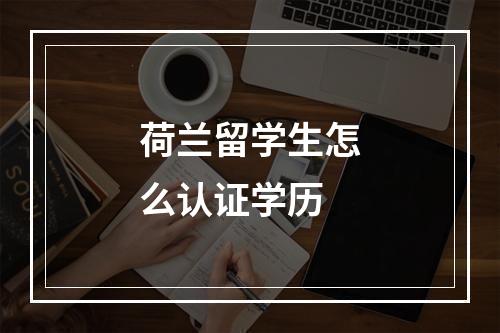 荷兰留学生怎么认证学历