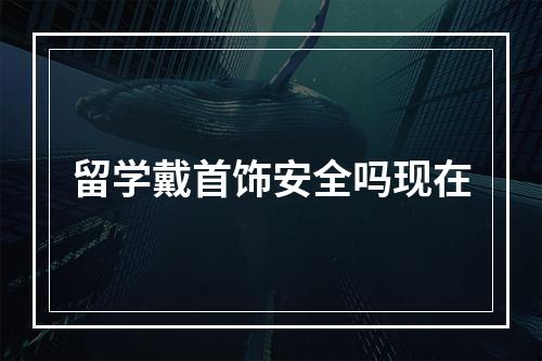 留学戴首饰安全吗现在