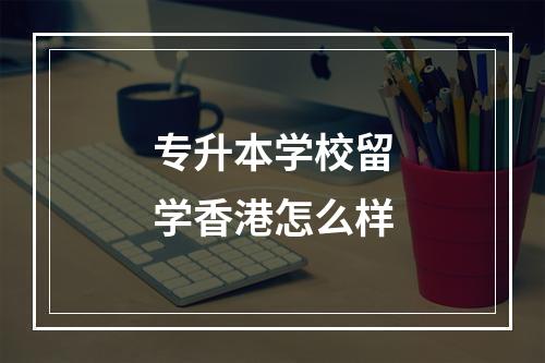 专升本学校留学香港怎么样