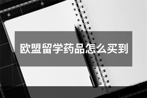 欧盟留学药品怎么买到