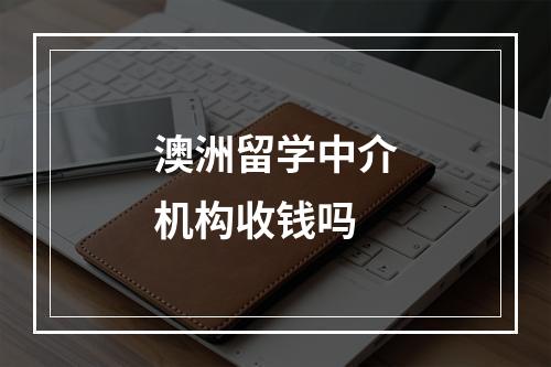 澳洲留学中介机构收钱吗