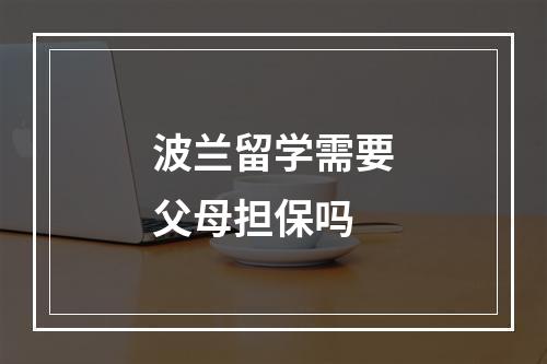 波兰留学需要父母担保吗