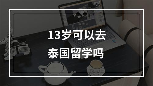 13岁可以去泰国留学吗