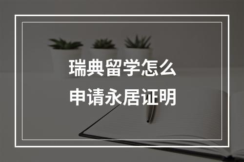 瑞典留学怎么申请永居证明