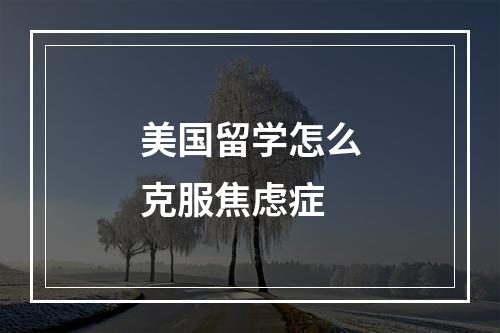 美国留学怎么克服焦虑症