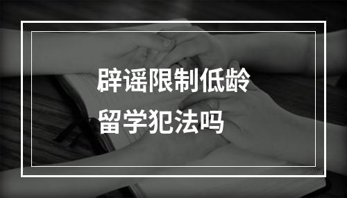 辟谣限制低龄留学犯法吗