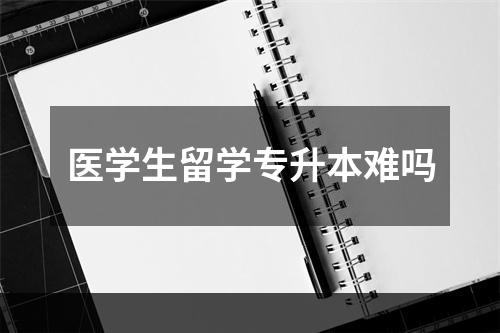 医学生留学专升本难吗