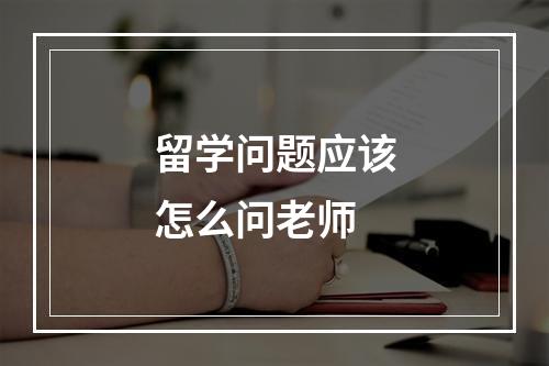 留学问题应该怎么问老师