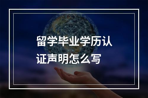 留学毕业学历认证声明怎么写