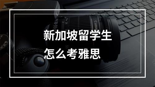 新加坡留学生怎么考雅思