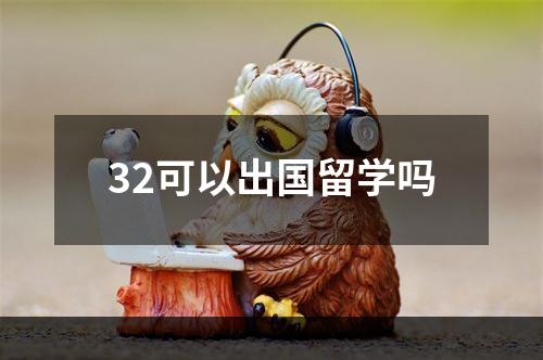 32可以出国留学吗