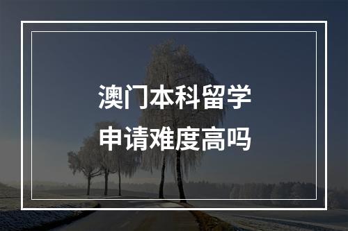 澳门本科留学申请难度高吗