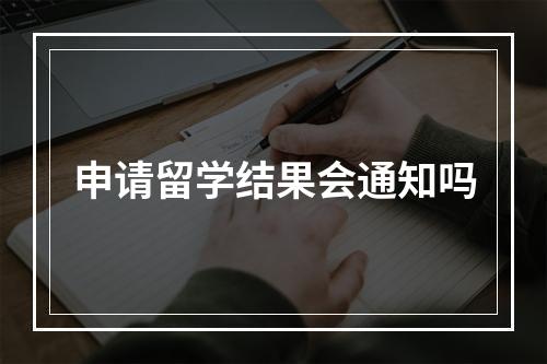 申请留学结果会通知吗