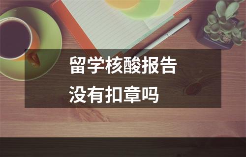 留学核酸报告没有扣章吗