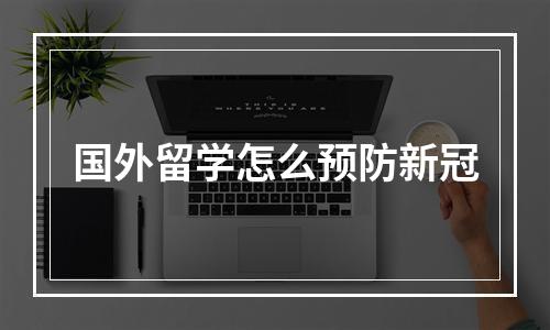 国外留学怎么预防新冠