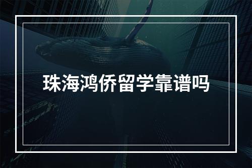 珠海鸿侨留学靠谱吗