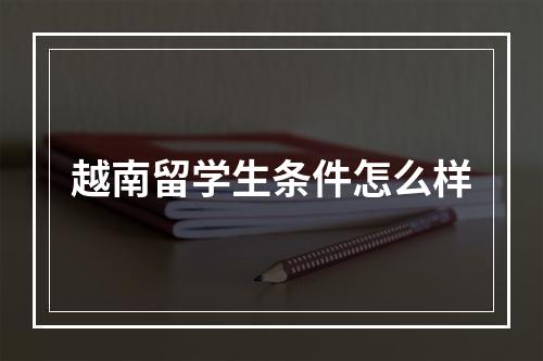 越南留学生条件怎么样