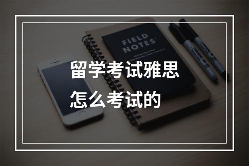 留学考试雅思怎么考试的