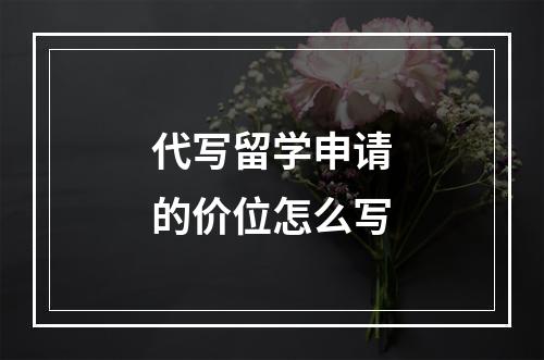 代写留学申请的价位怎么写