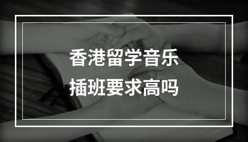 香港留学音乐插班要求高吗