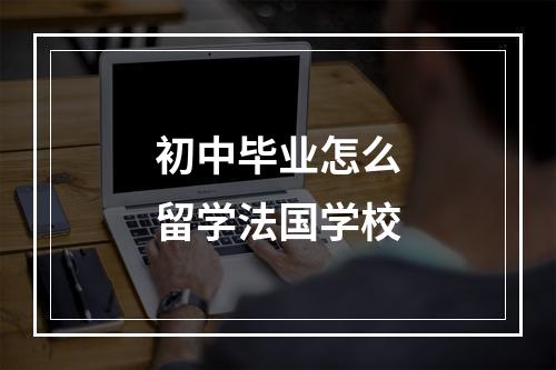 初中毕业怎么留学法国学校