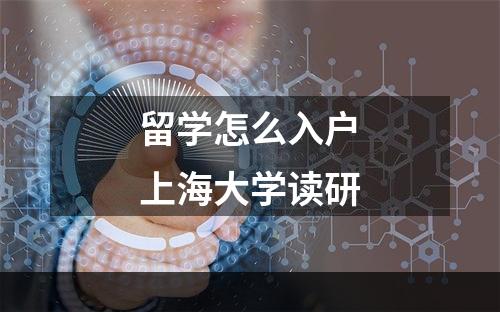 留学怎么入户上海大学读研