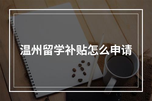 温州留学补贴怎么申请