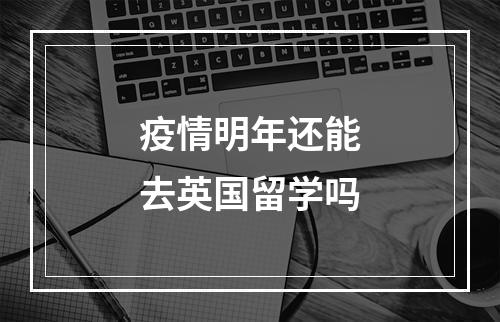 疫情明年还能去英国留学吗