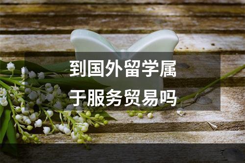 到国外留学属于服务贸易吗