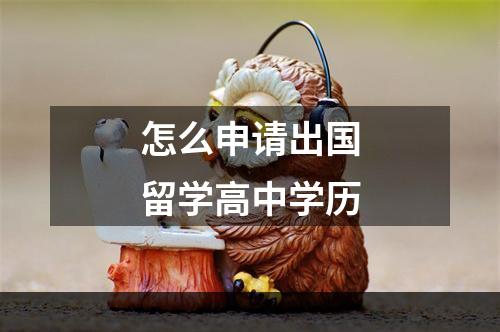 怎么申请出国留学高中学历