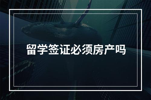 留学签证必须房产吗