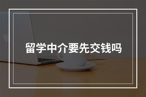 留学中介要先交钱吗