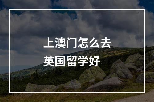 上澳门怎么去英国留学好